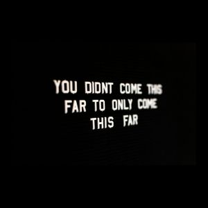A sign that says- You didn't come this far to only come this far.